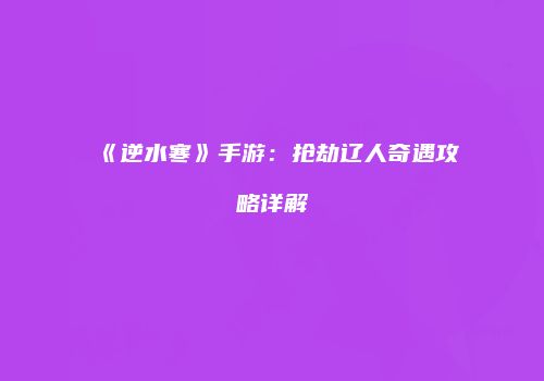 《逆水寒》手游：抢劫辽人奇遇攻略详解