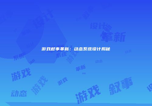 游戏叙事革新：动态系统设计揭秘