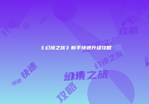 《幻境之旅》新手快速升级攻略