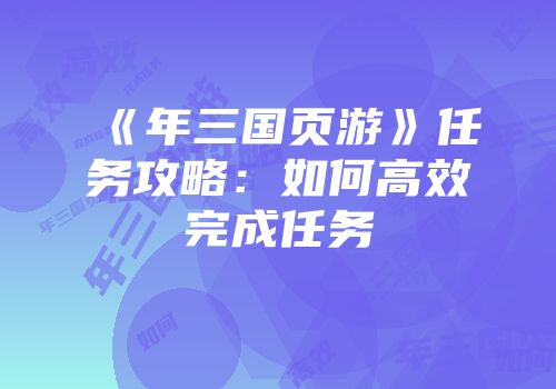 《年三国页游》任务攻略：如何高效完成任务