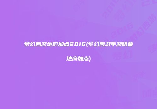 梦幻西游地府加点2016(梦幻西游手游阴曹地府加点)