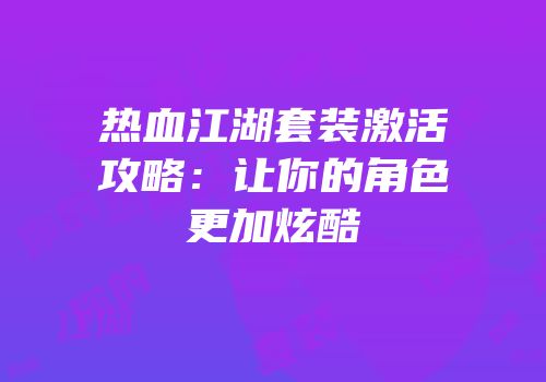 热血江湖套装激活攻略：让你的角色更加炫酷