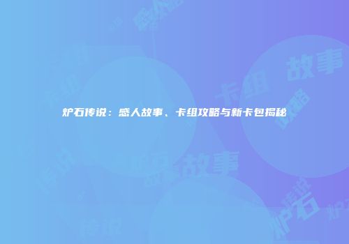 炉石传说：感人故事、卡组攻略与新卡包揭秘