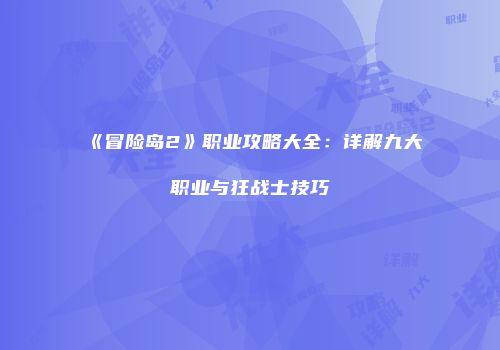 《冒险岛2》职业攻略大全：详解九大职业与狂战士技巧