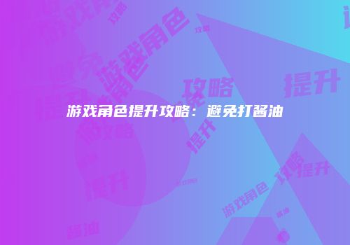 游戏角色提升攻略：避免打酱油