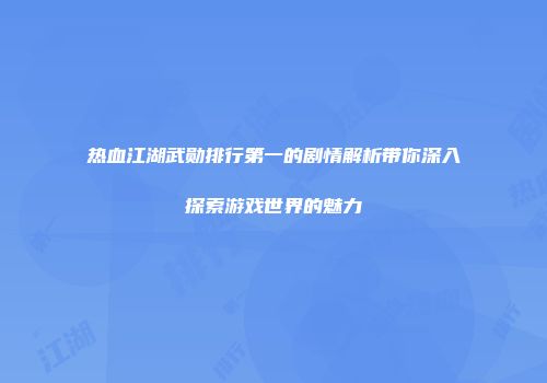 热血江湖武勋排行第一的剧情解析带你深入探索游戏世界的魅力
