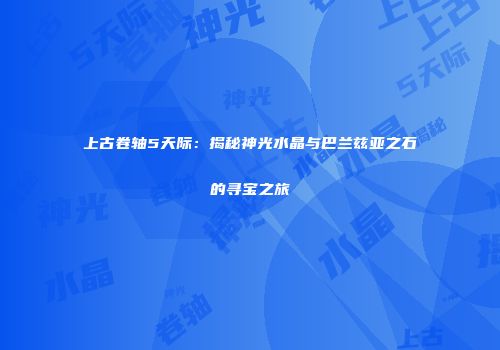 上古卷轴5天际：揭秘神光水晶与巴兰兹亚之石的寻宝之旅