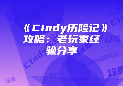 《Cindy历险记》攻略：老玩家经验分享