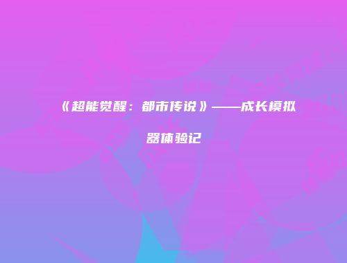 《超能觉醒：都市传说》——成长模拟器体验记