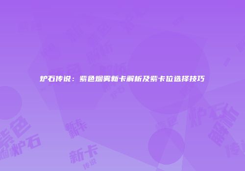 炉石传说：紫色烟雾新卡解析及紫卡位选择技巧