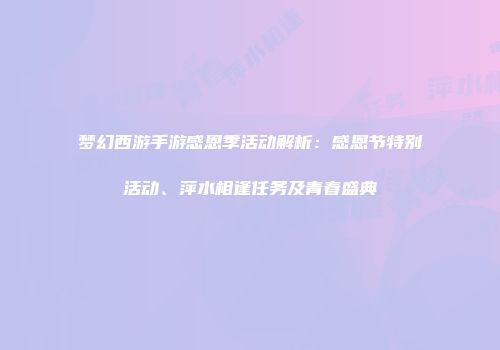 梦幻西游手游感恩季活动解析：感恩节特别活动、萍水相逢任务及青春盛典