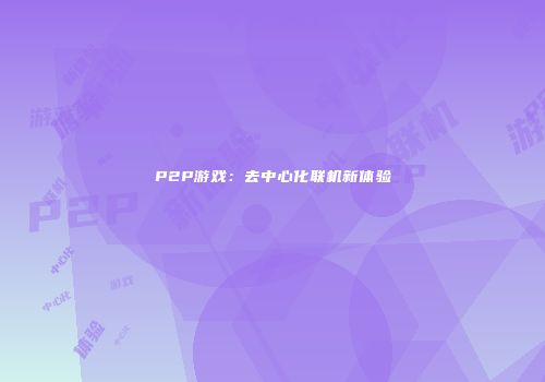 P2P游戏：去中心化联机新体验
