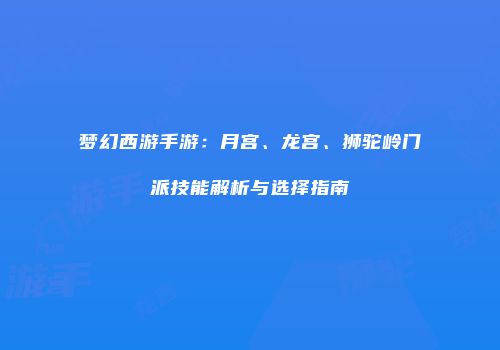 梦幻西游手游：月宫、龙宫、狮驼岭门派技能解析与选择指南