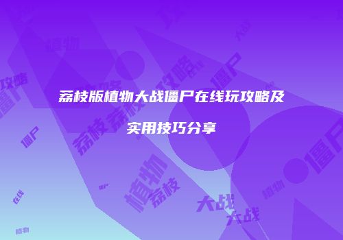 荔枝版植物大战僵尸在线玩攻略及实用技巧分享