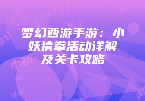 梦幻西游手游：小妖猜拳活动详解及关卡攻略