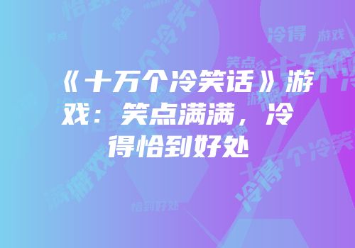 《十万个冷笑话》游戏：笑点满满，冷得恰到好处
