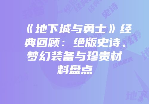 《地下城与勇士》经典回顾：绝版史诗、梦幻装备与珍贵材料盘点
