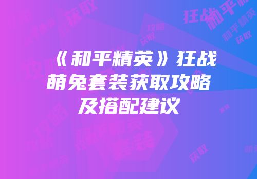 《和平精英》狂战萌兔套装获取攻略及搭配建议