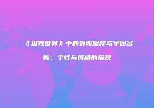 《坦克世界》中的外服昵称与军团名称：个性与风格的展现