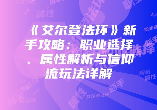 《艾尔登法环》新手攻略：职业选择、属性解析与信仰流玩法详解
