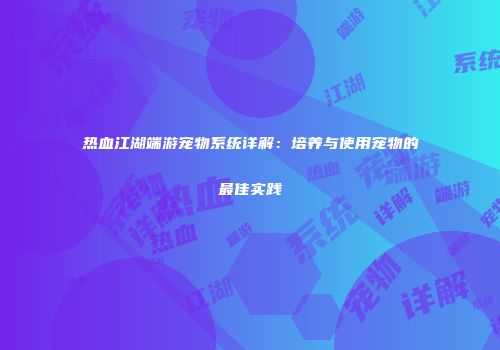热血江湖端游宠物系统详解：培养与使用宠物的最佳实践