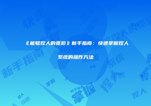 《能够捏人的页游》新手指南：快速掌握捏人系统的操作方法