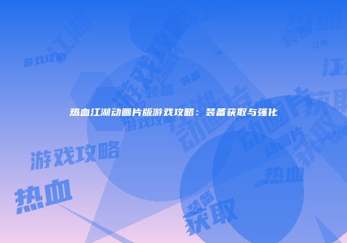 热血江湖动画片版游戏攻略：装备获取与强化
