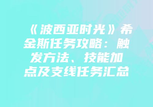 《波西亚时光》希金斯任务攻略：触发方法、技能加点及支线任务汇总