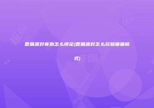 香肠派对疾跑怎么锁定(香肠派对怎么玩躲猫猫模式)