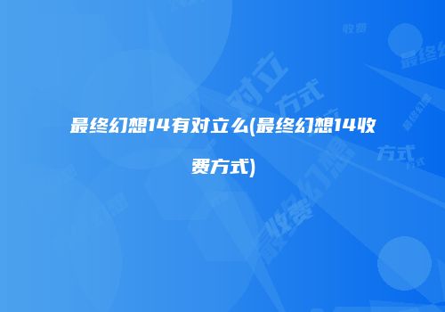 最终幻想14有对立么(最终幻想14收费方式)