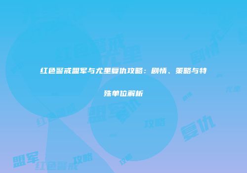 红色警戒盟军与尤里复仇攻略：剧情、策略与特殊单位解析