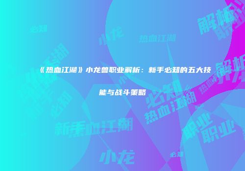 《热血江湖》小龙兽职业解析：新手必知的五大技能与战斗策略