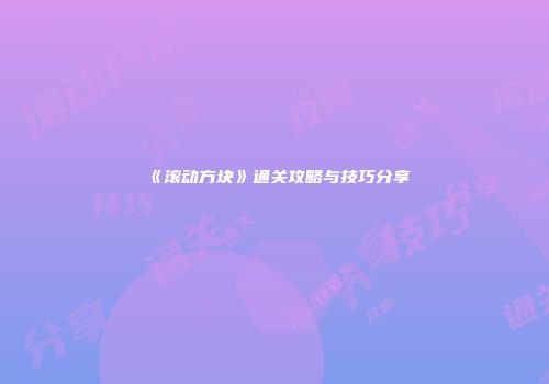 《滚动方块》通关攻略与技巧分享