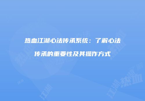热血江湖心法传承系统：了解心法传承的重要性及其操作方式