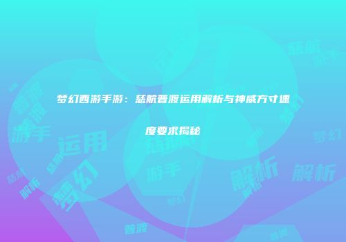 梦幻西游手游：慈航普渡运用解析与神威方寸速度要求揭秘