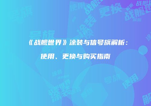 《战舰世界》涂装与信号旗解析：使用、更换与购买指南
