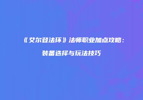 《艾尔登法环》法师职业加点攻略：装备选择与玩法技巧