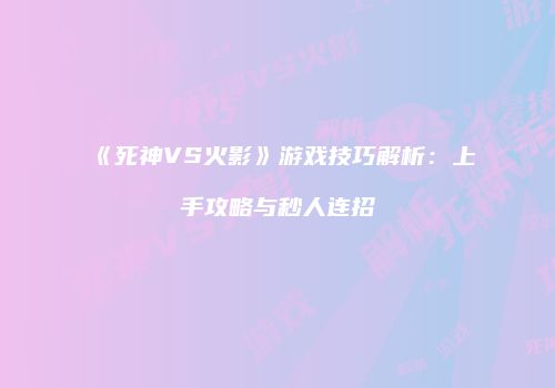 《死神VS火影》游戏技巧解析：上手攻略与秒人连招