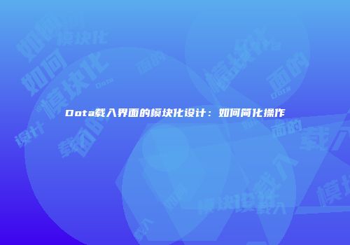 Dota载入界面的模块化设计：如何简化操作