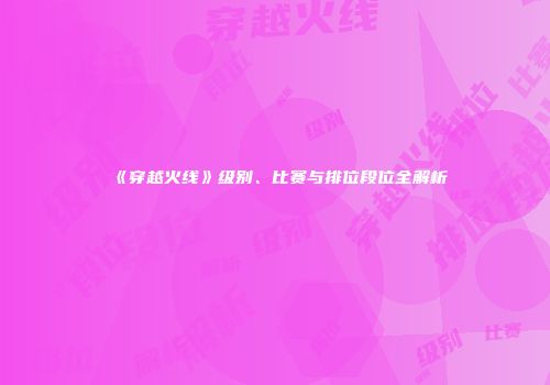 《穿越火线》级别、比赛与排位段位全解析