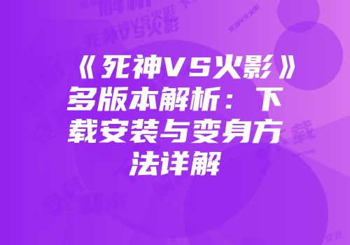 《死神VS火影》多版本解析：下载安装与变身方法详解