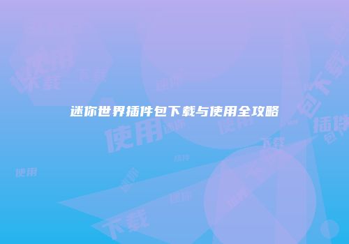 迷你世界插件包下载与使用全攻略