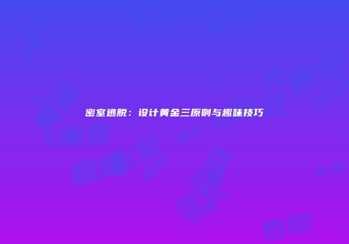 密室逃脱：设计黄金三原则与趣味技巧