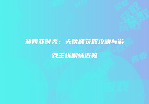 波西亚时光：大铁桶获取攻略与游戏主线剧情概览