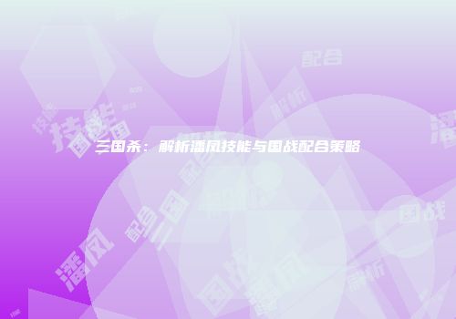 三国杀：解析潘凤技能与国战配合策略