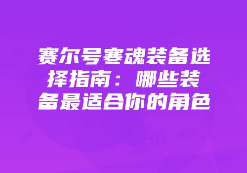赛尔号寒魂装备选择指南：哪些装备最适合你的角色