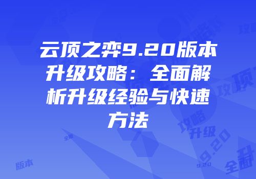 云顶之弈9.20版本升级攻略：全面解析升级经验与快速方法