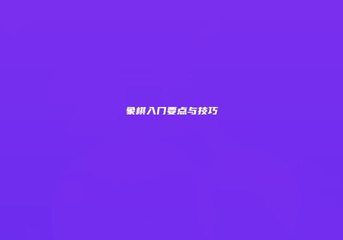 象棋入门要点与技巧
