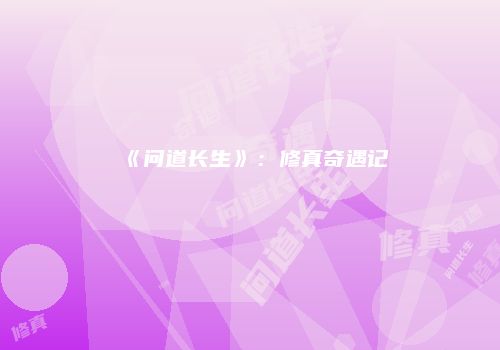 《问道长生》：修真奇遇记