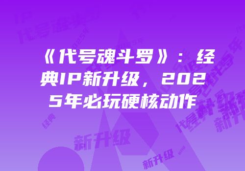 《代号魂斗罗》：经典IP新升级，2025年必玩硬核动作
